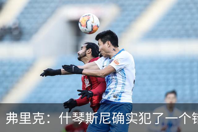 弗里克：什琴斯尼确实犯了一个错误，那个丢球本可以避免